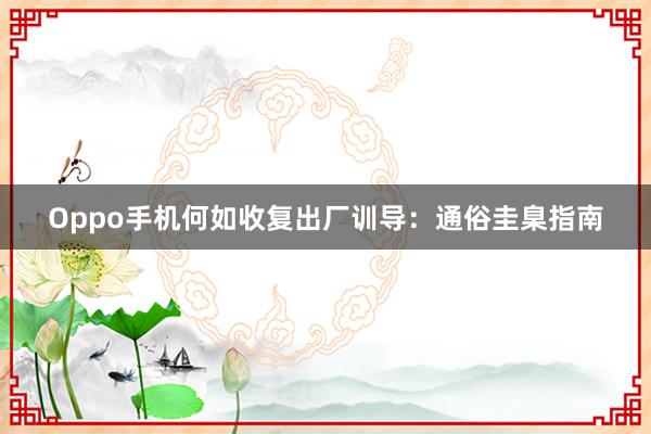 Oppo手机何如收复出厂训导：通俗圭臬指南