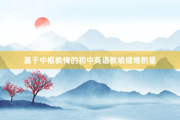 基于中枢教悔的初中英语教唆缱绻酌量