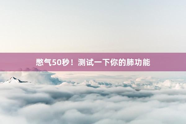 憋气50秒！测试一下你的肺功能