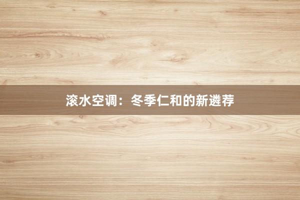 滚水空调：冬季仁和的新遴荐