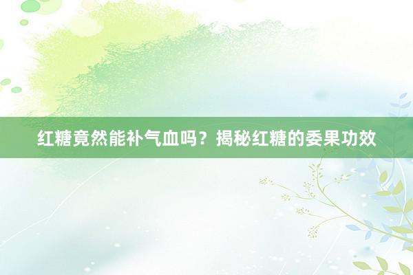 红糖竟然能补气血吗？揭秘红糖的委果功效