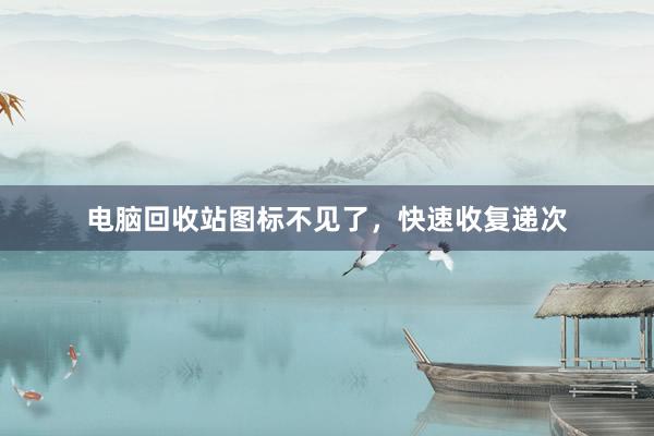 电脑回收站图标不见了，快速收复递次