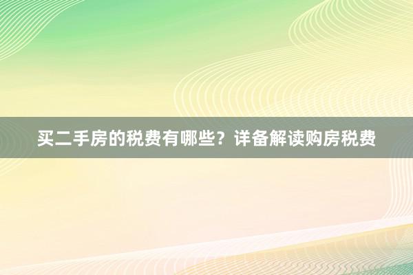 买二手房的税费有哪些？详备解读购房税费