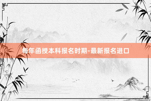 每年函授本科报名时期-最新报名进口