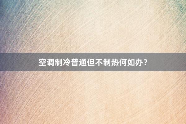 空调制冷普通但不制热何如办？