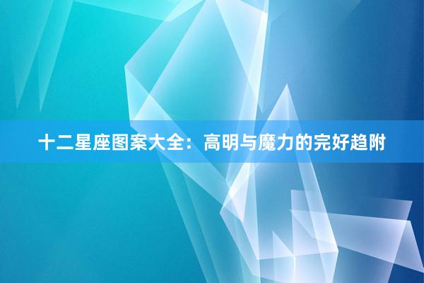 十二星座图案大全：高明与魔力的完好趋附