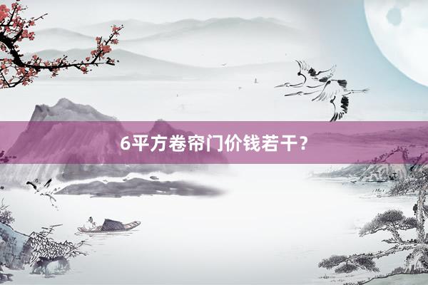 6平方卷帘门价钱若干？