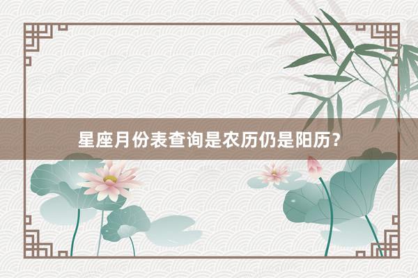 星座月份表查询是农历仍是阳历？