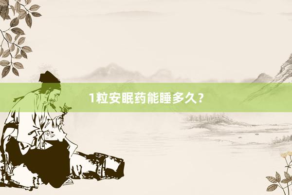 1粒安眠药能睡多久？