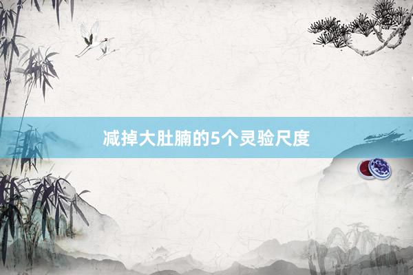 减掉大肚腩的5个灵验尺度