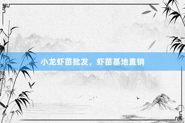 小龙虾苗批发，虾苗基地直销